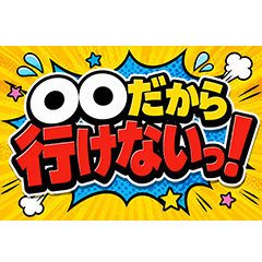 〇〇だから行けないっ！！